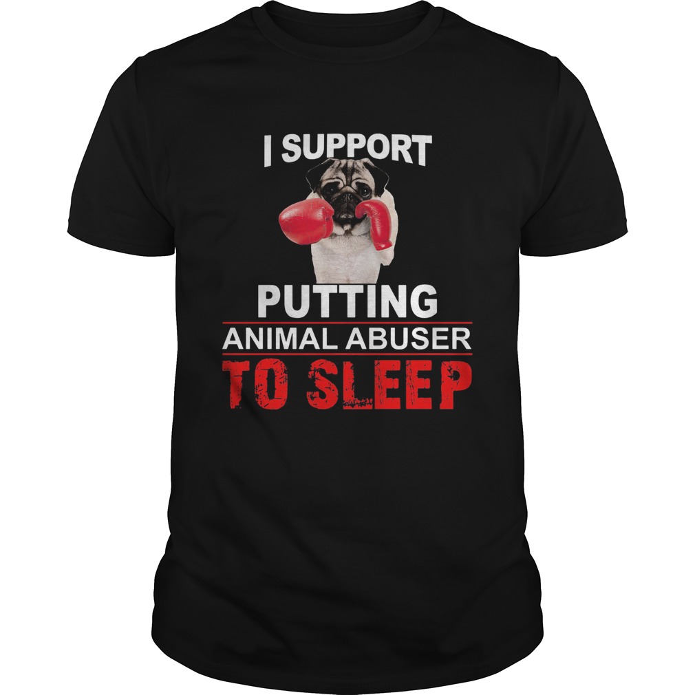 I support putting animal abuser to sleep Pug shirt