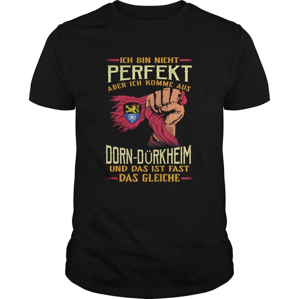 Ich bin nicht perfekt aber ich komme aus dorndrkheim und das ist fast das gleiche shirt