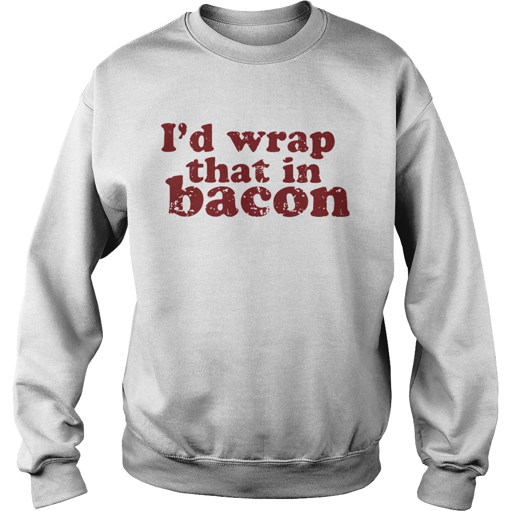 Id Wrap That In Bacon  Sweatshirt