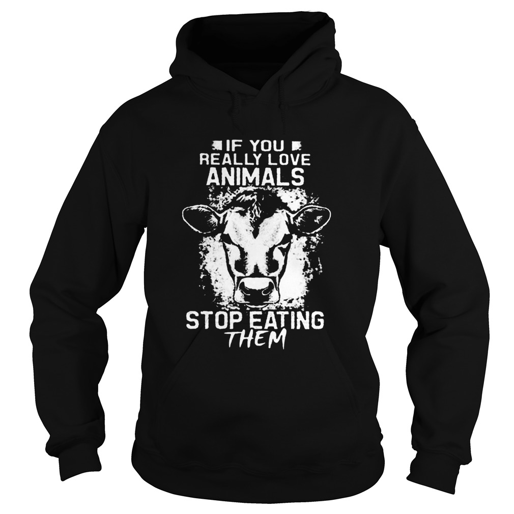 If You Really Love Animals Stop Eating Them Version Cow  Hoodie