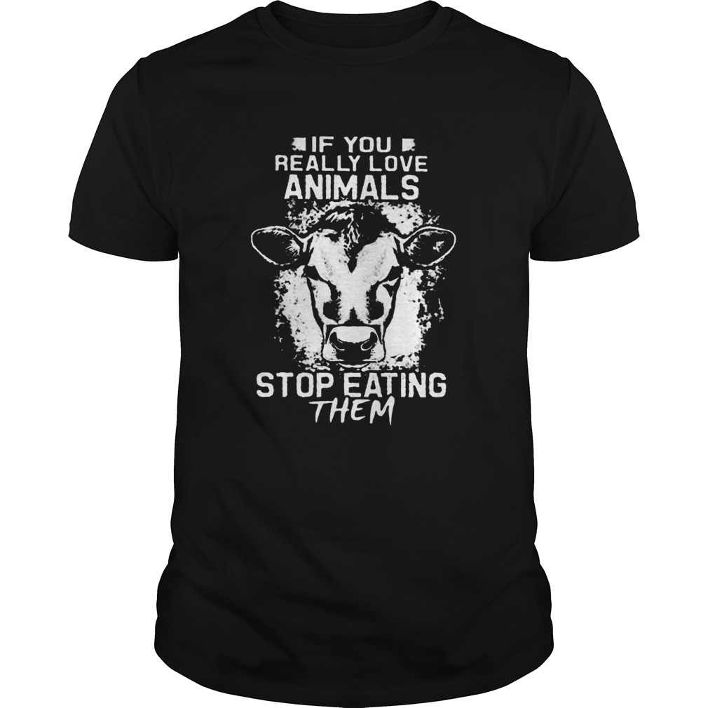 If You Really Love Animals Stop Eating Them Version Cow  Unisex