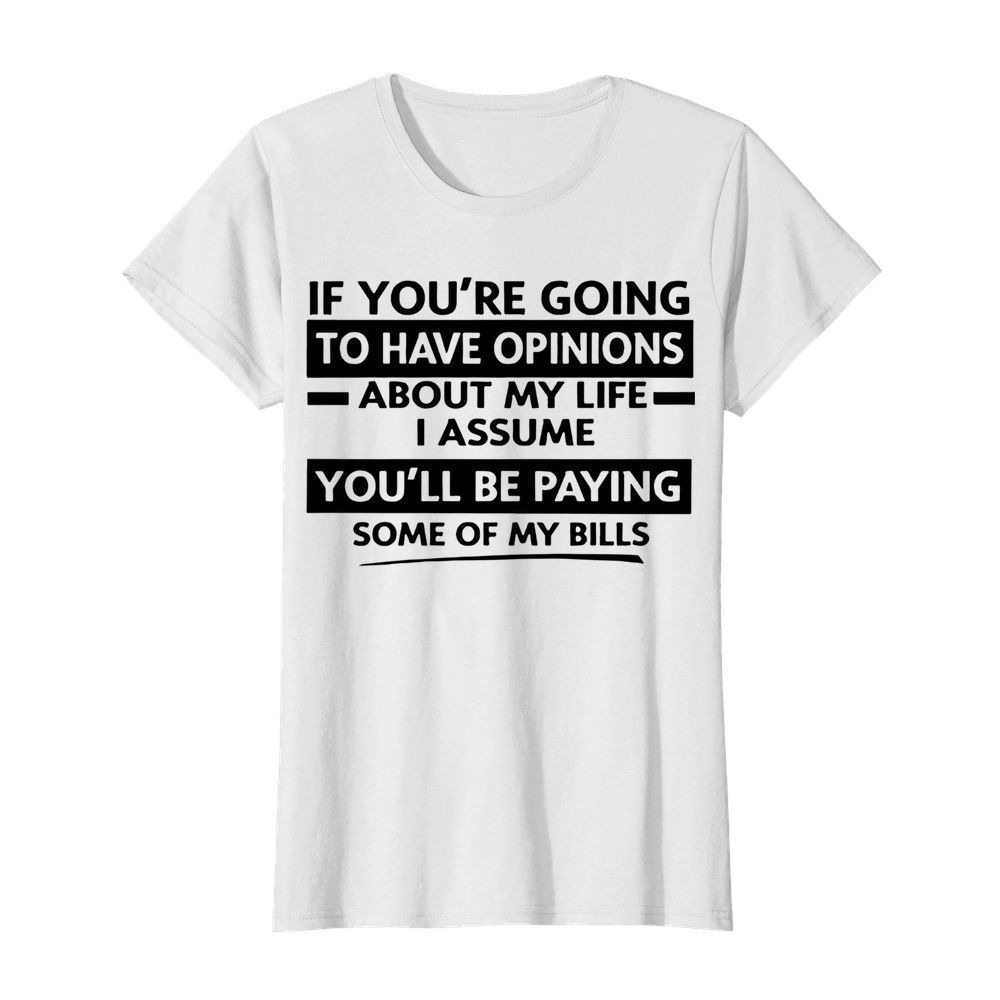 If You're Going To Have Opinions About My Life I Assume  Classic Women's T-shirt