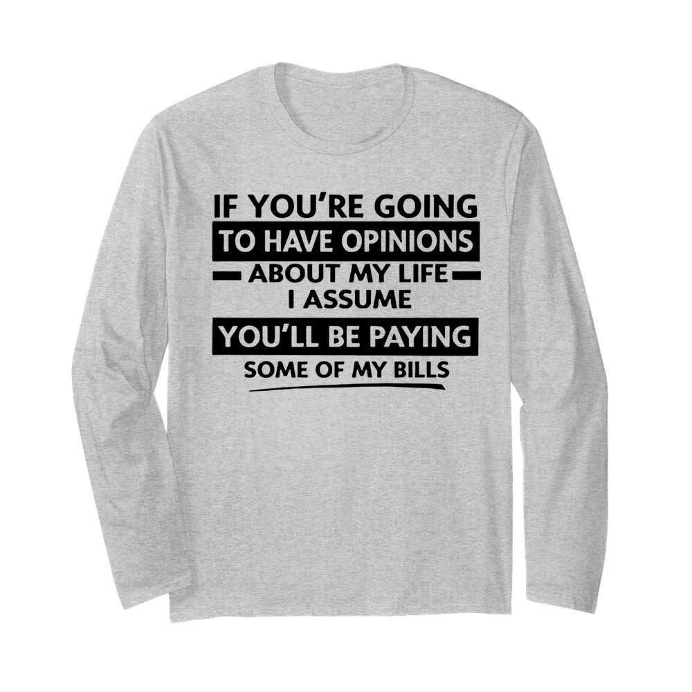 If You're Going To Have Opinions About My Life I Assume  Long Sleeved T-shirt 