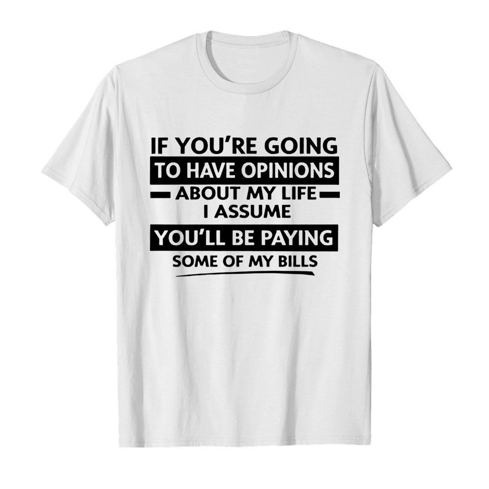 If You're Going To Have Opinions About My Life I Assume  Classic Men's T-shirt