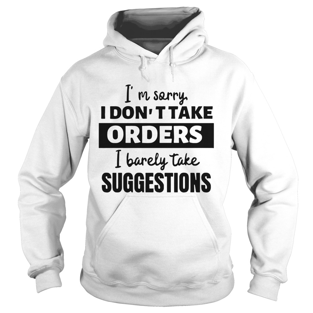 Im Sorry I Dont Take Orders I Barely Take Suggestions  Hoodie