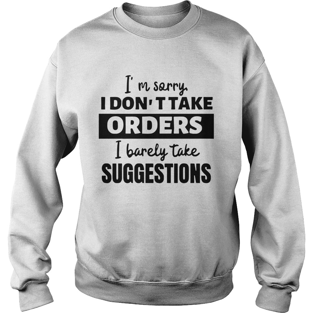 Im Sorry I Dont Take Orders I Barely Take Suggestions  Sweatshirt