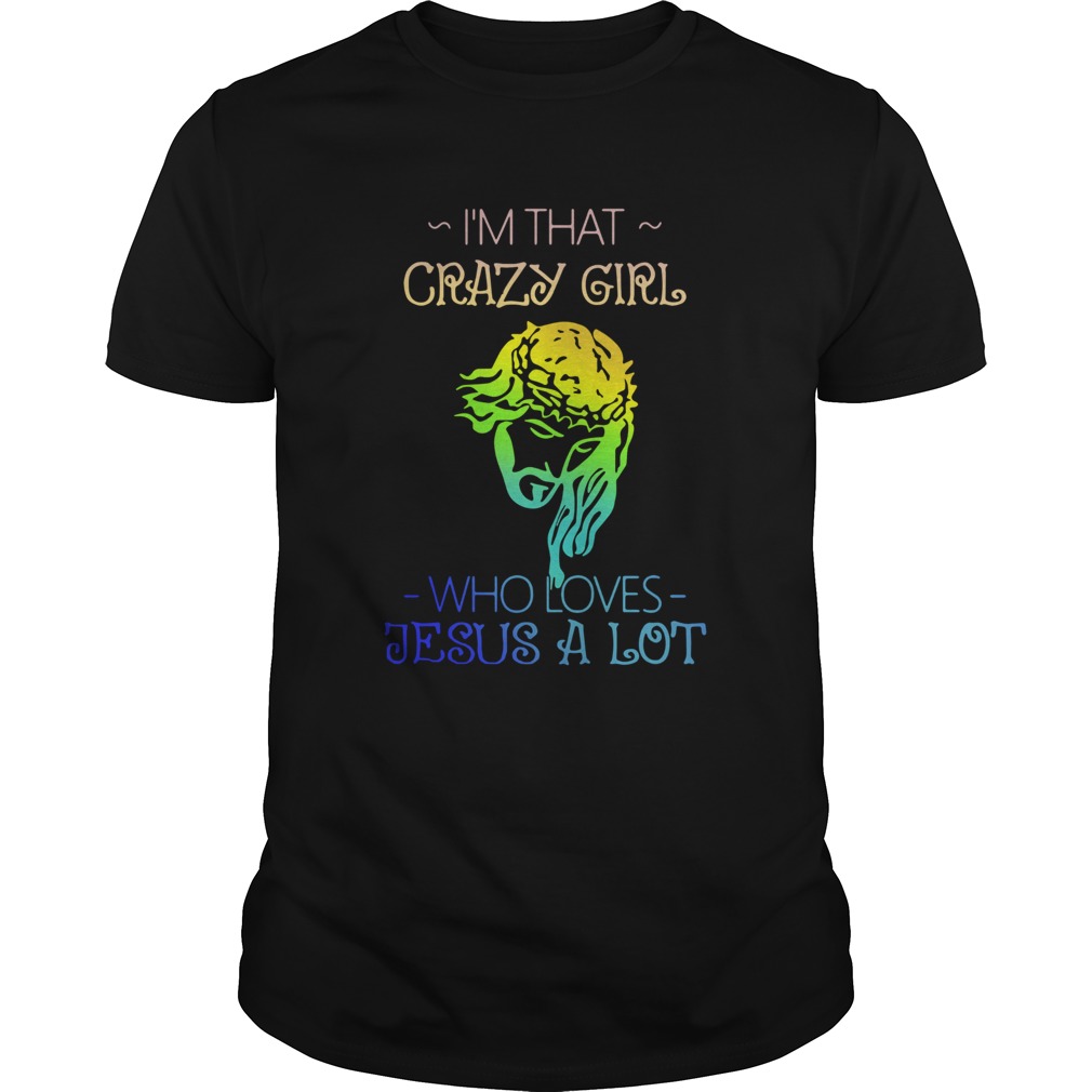 Im That Crazy Girl Who Loves Jesus A Lot shirt