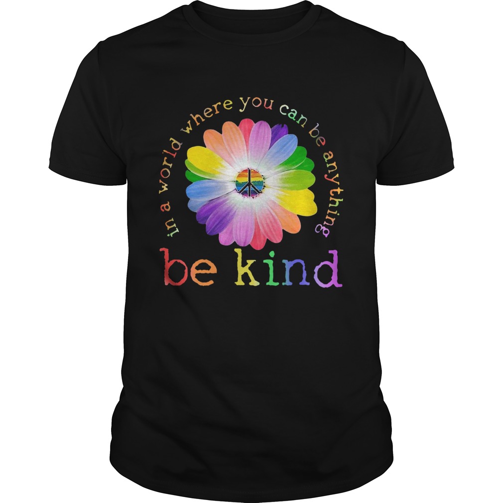 In A World Where You Can Be Anything Be Kind shirt