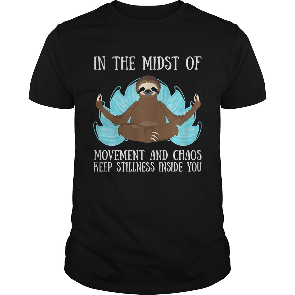 In the midst of movement and chaos keep stillness inside of you sloth shirt