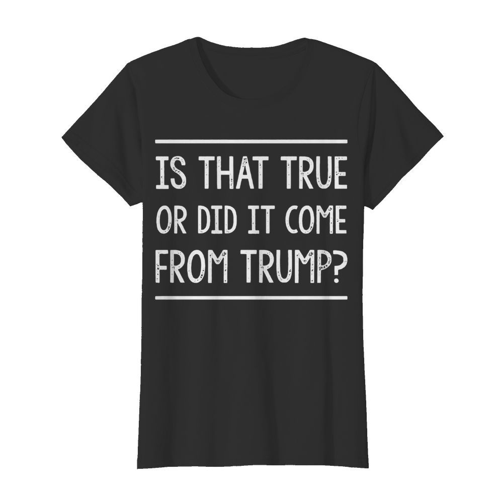 Is That True Or Did It Come From Trump  Classic Women's T-shirt