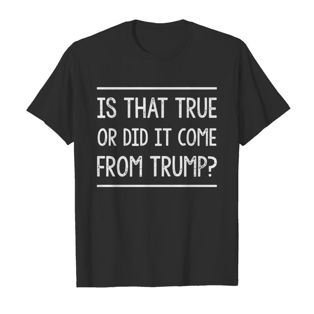 Is That True Or Did It Come From Trump  Classic Men's T-shirt