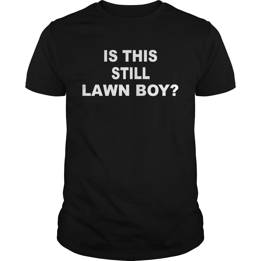 Is This Still Lawn Boy shirt