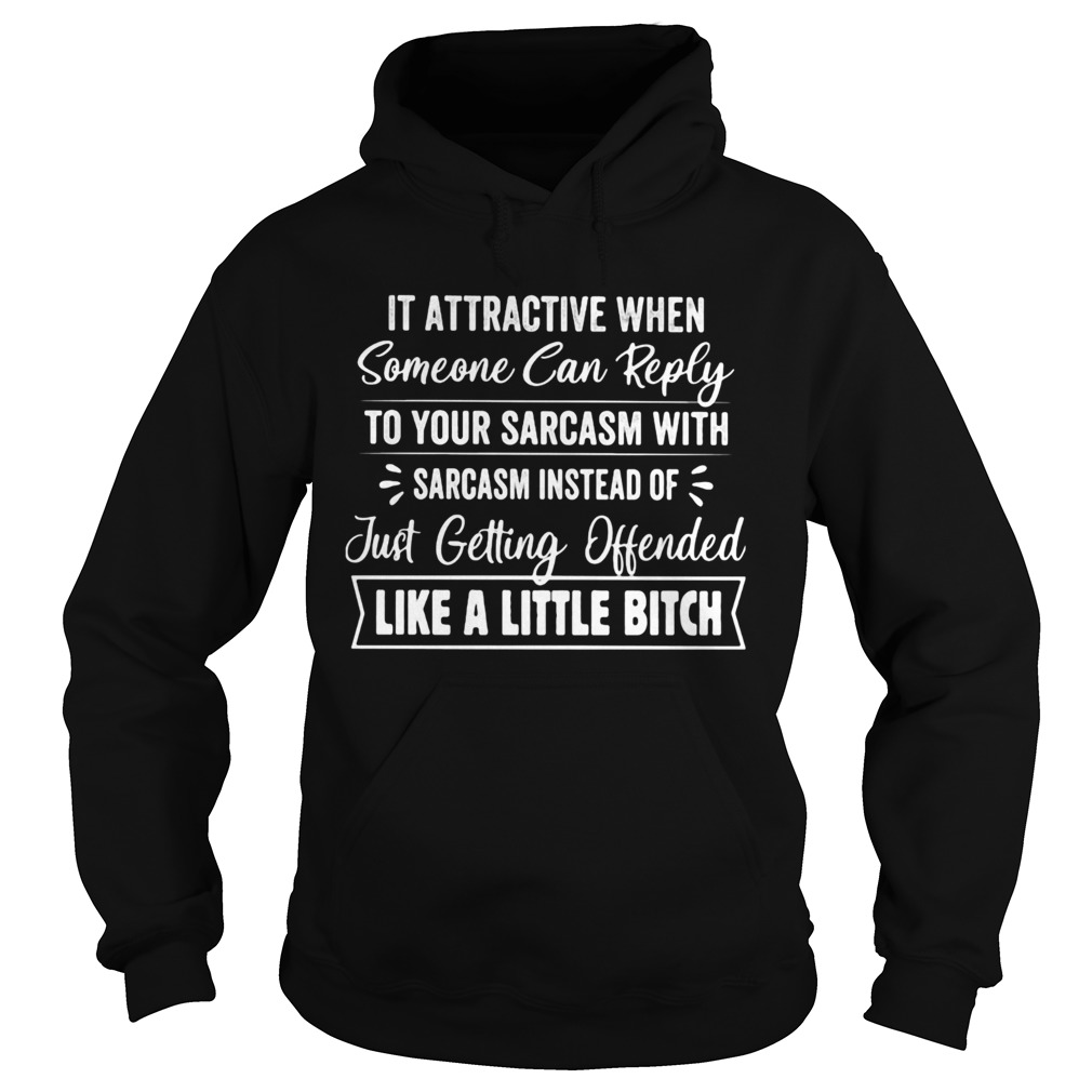 It attractive when someone can reply to your sarcasm with sarcasm instead of just getting offended Hoodie