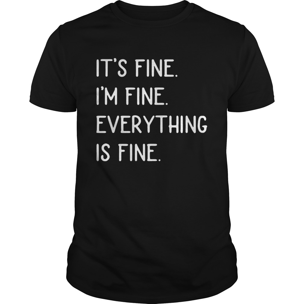 Its Fine Im Fine Everything Is Fine shirt