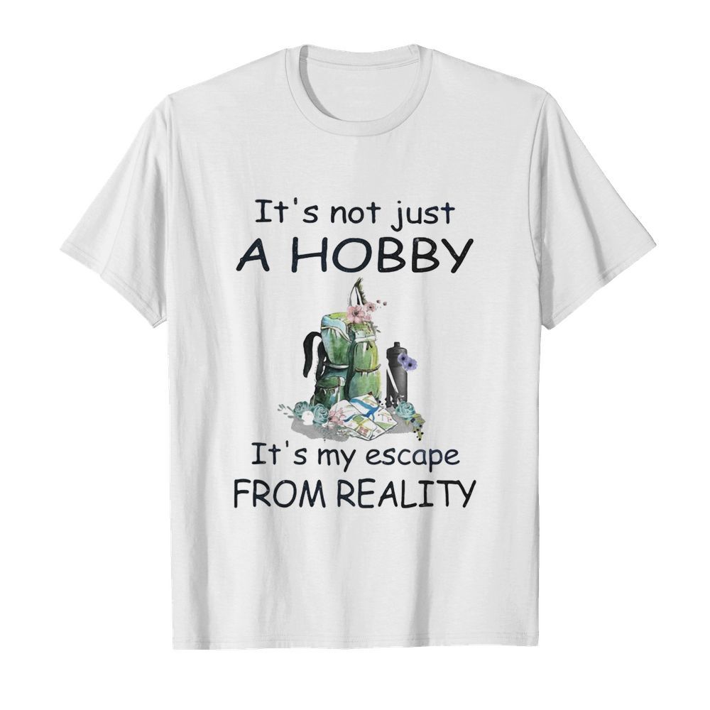 It’s not just a hobby it’s my escape from reality flower shirt