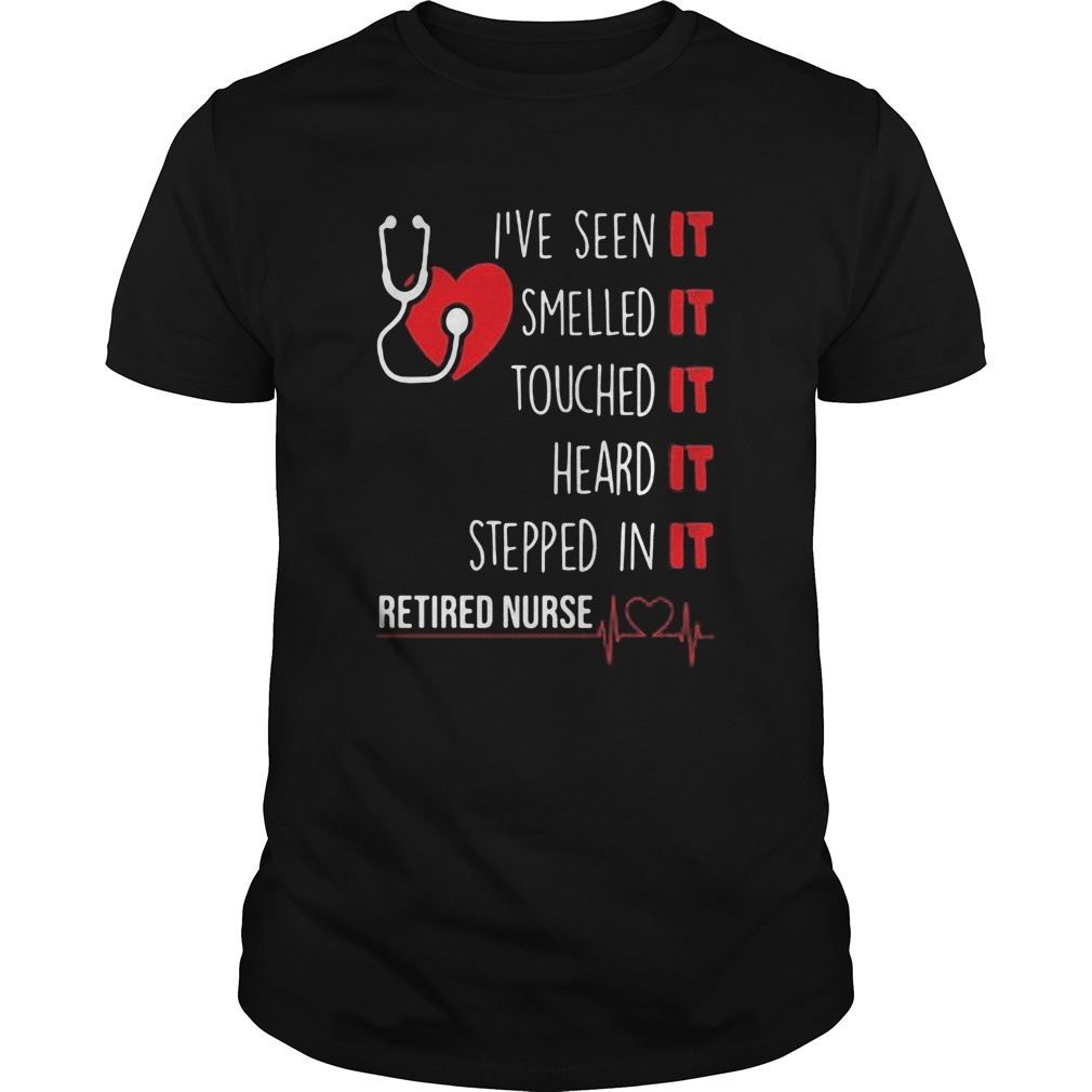 Ive seen it smelled it touched it heard it stepped in it retired nurse heart shirt