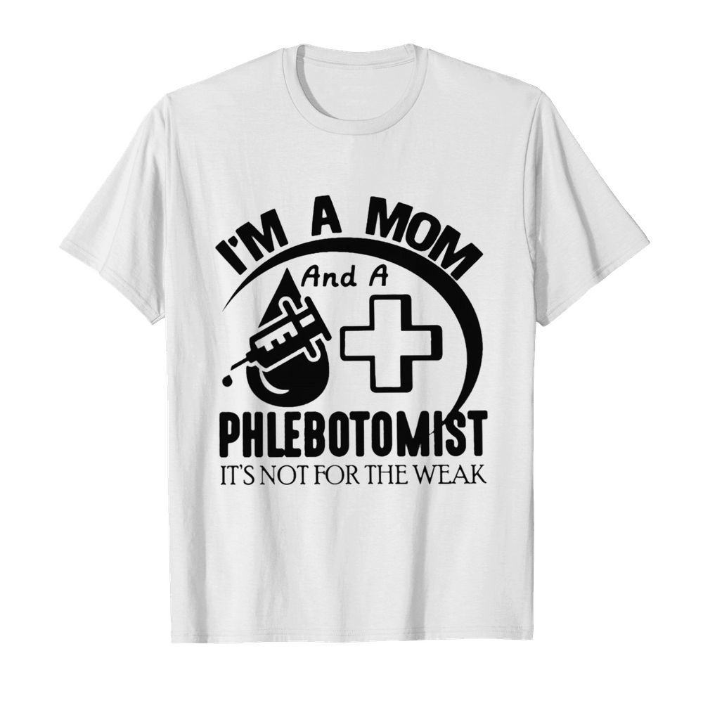 I'm A Mom And A Phlebotomist It's Not For The Weak shirt