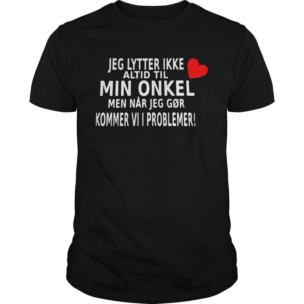 Jeg Lytter Ikke Altid Til Min Onkel Men Nr Jeg Gr Kommer shirt