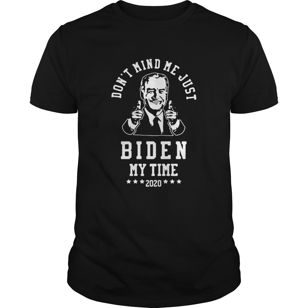 Joe Biden Dont Mind Me Just Biden My Time 2020 shirt