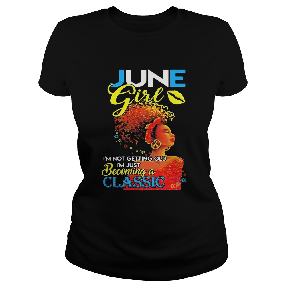 June girl im not getting old im just becoming a classic  Classic Ladies