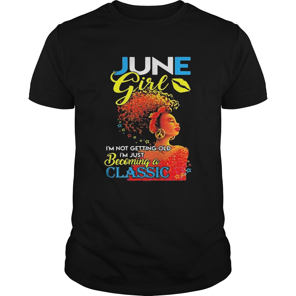 June girl im not getting old im just becoming a classic  Unisex