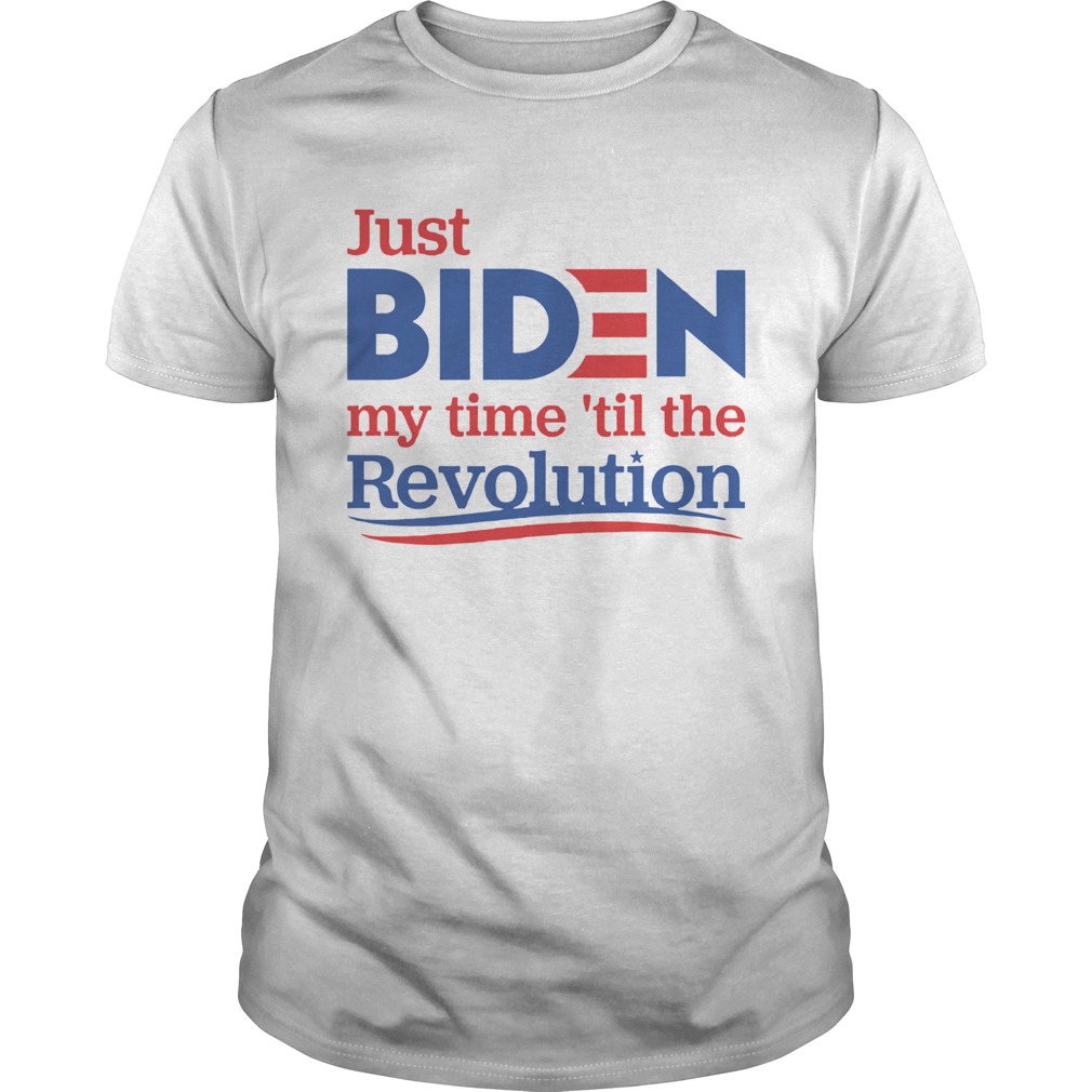 Just Biden My Time til The Revolution shirt