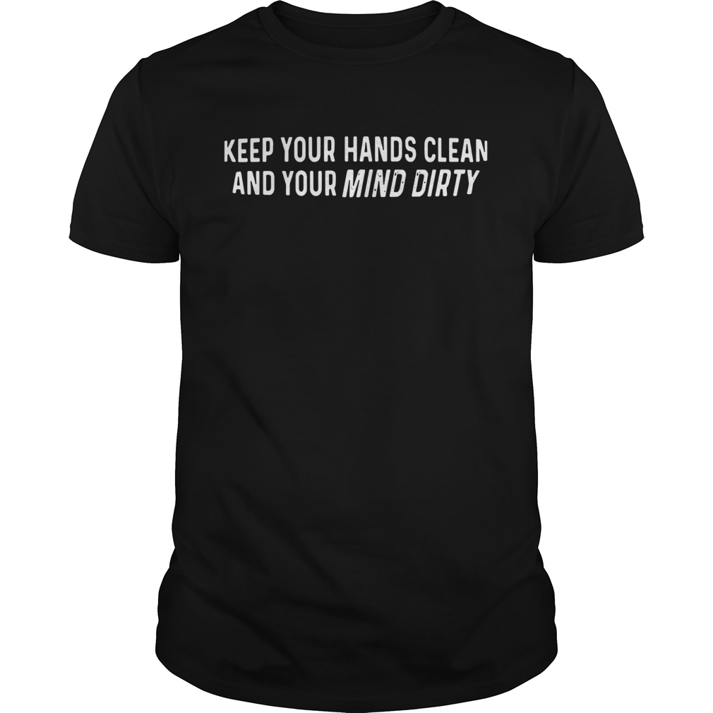 Keep Your Hands Clean And Your Mind Dirty 2020 shirt