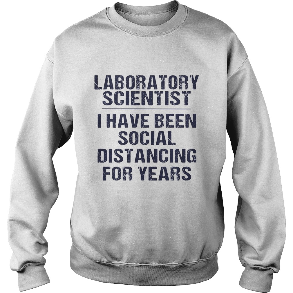 Laboratory scientist I have been social distancing for years  Sweatshirt