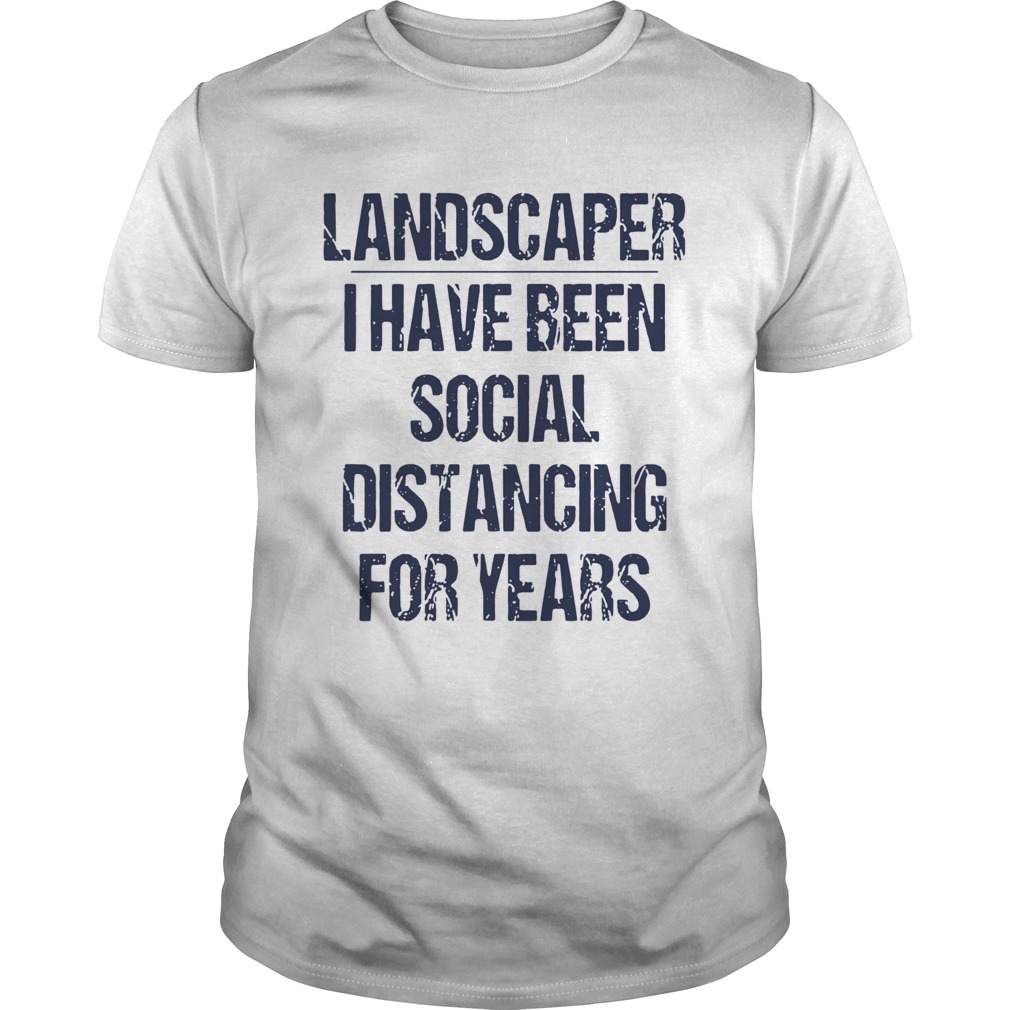 Landscaper I have been social distancing for years shirt