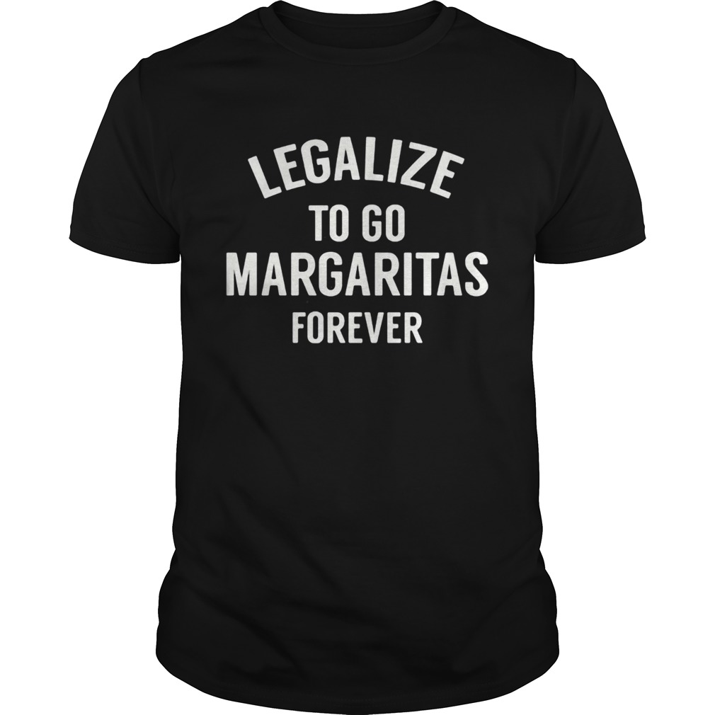 Legalize to go margaritas forever shirt