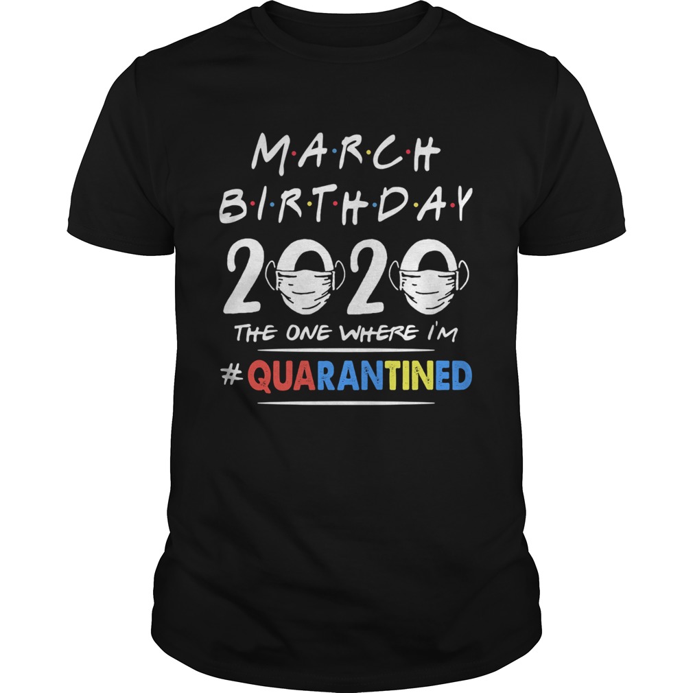 March birthday 2020 the one where im quarantined mask covid19 shirt