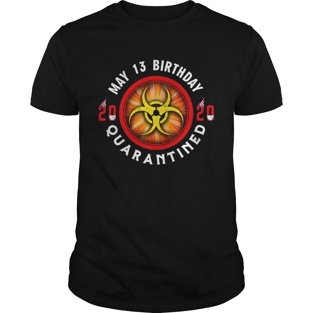 May 13 Birthday 2020 Quarantined Shit Got Real shirt