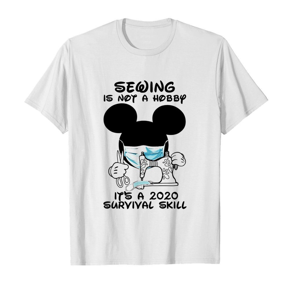 Mickey Sewing Is Not A Hobby It's A 2020 Survival Skill shirt