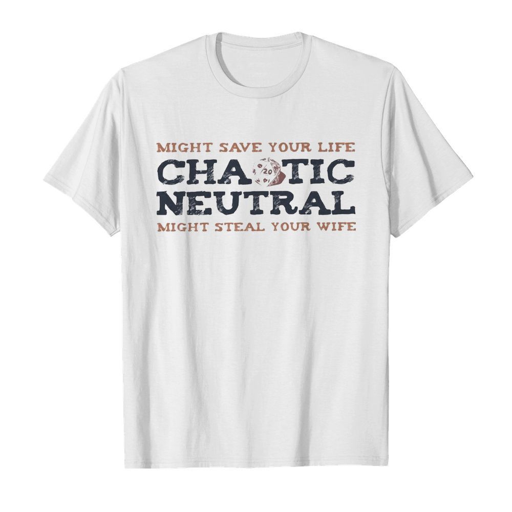 Might save your life chaotic neutral might steal your wife shirt