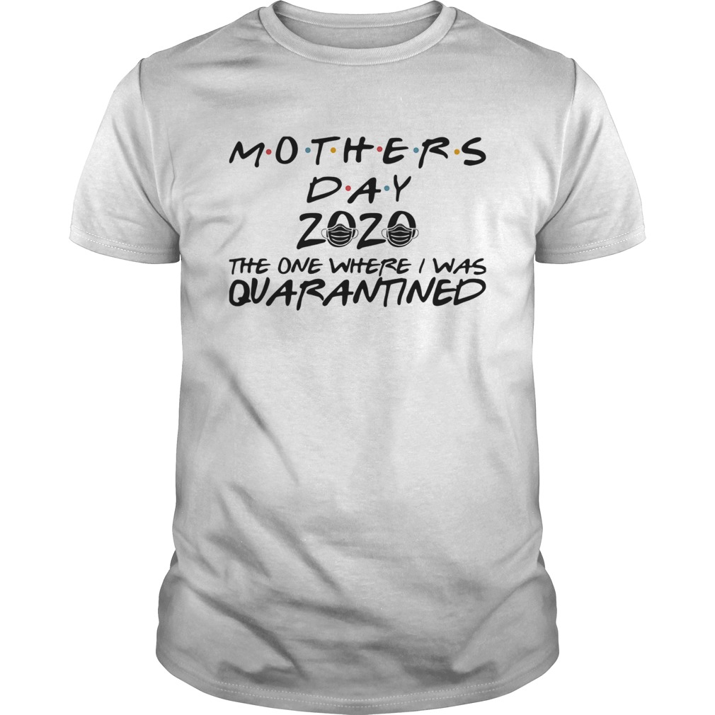 Mothers day 2020 the one where i was quarantined mask covid19 shirt