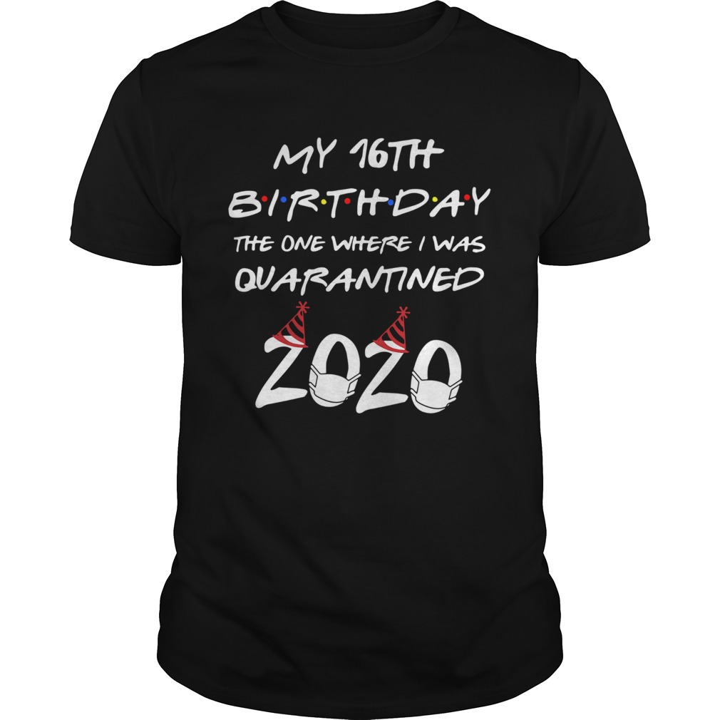 My 16th Birthday The One Where I Was Quarantined 2020 shirt