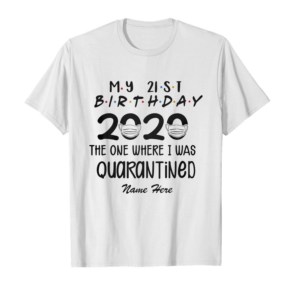 My 21st birthday 2020 mask the one where I was quarantined name here shirt