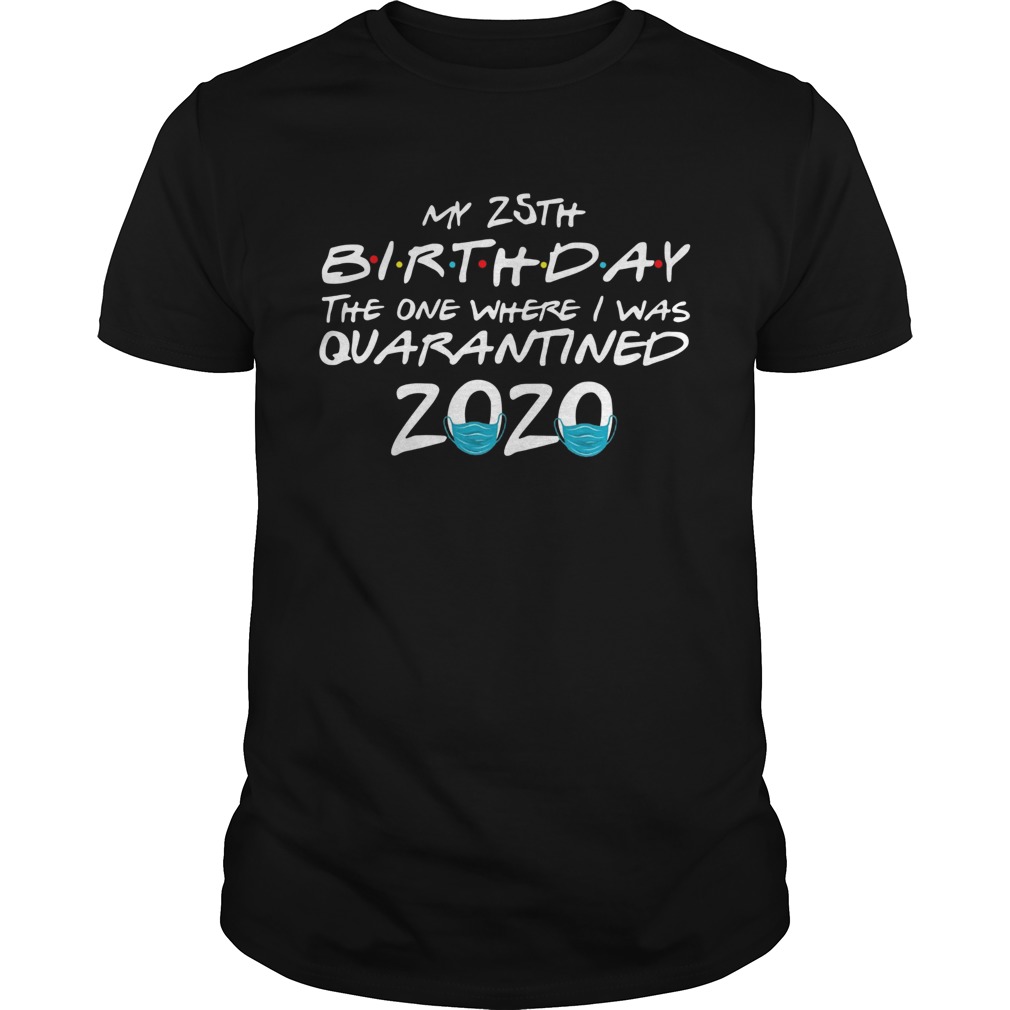 My 25th Birthday The One Where I Was Quarantined 2020 shirt