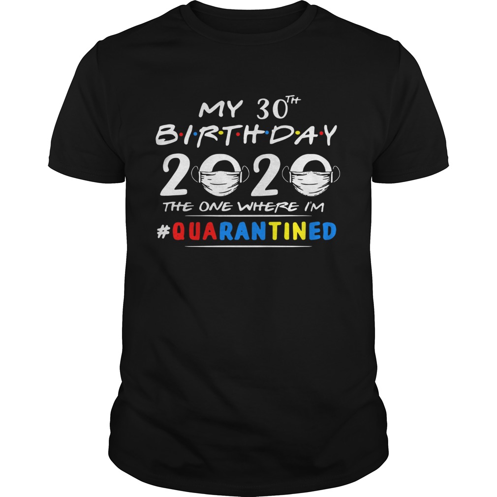 My 30th Birthday 2020 Mask The One Where Im quarantined shirt