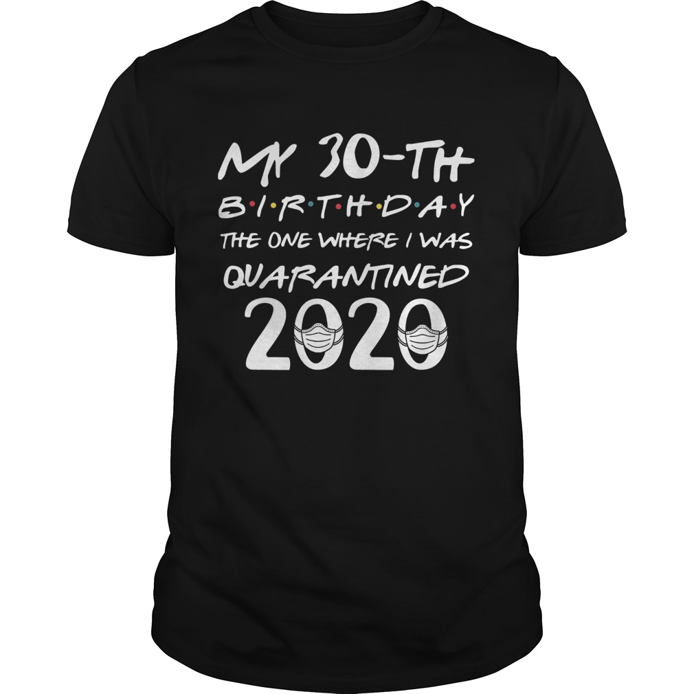 My 30th Birthday The One Where I Was Quarantined 2020 Covid19 shirt