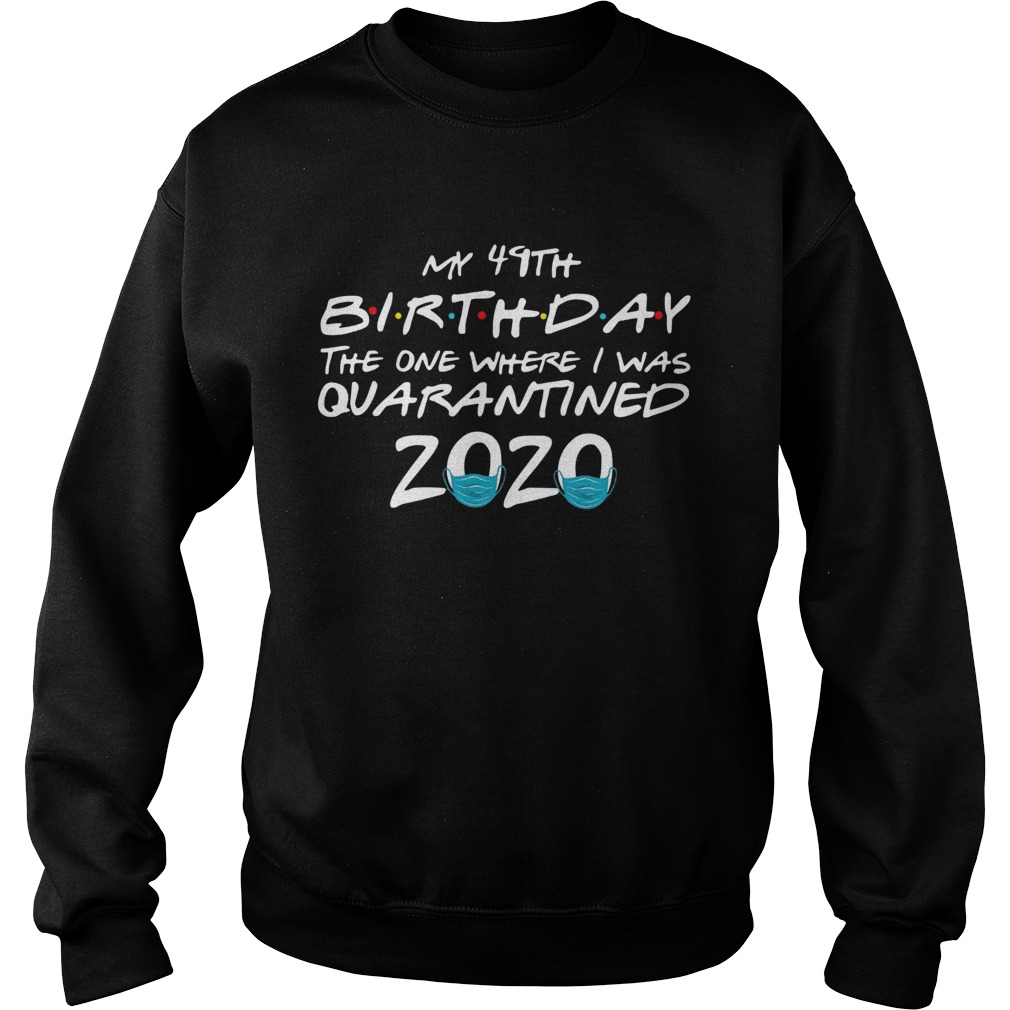 My 49th Birthday The One Where I Was Quarantined 2020  Sweatshirt