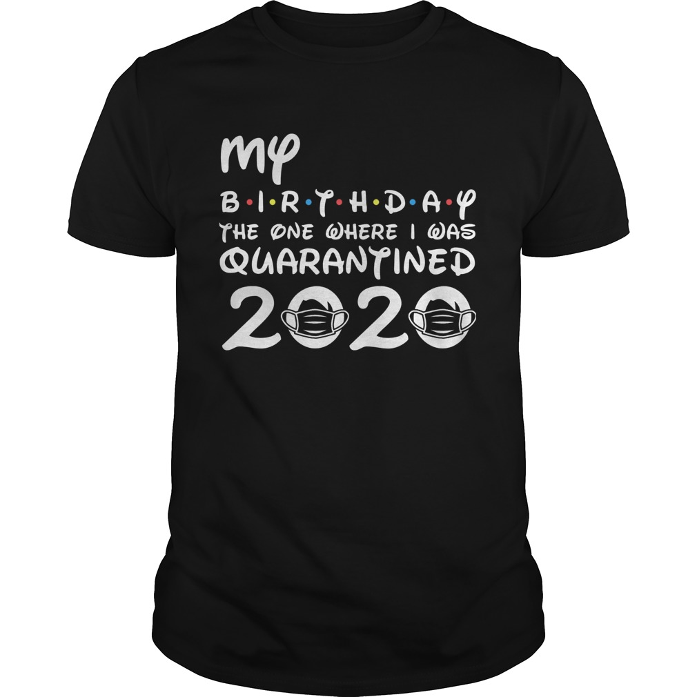 My Birthday The One Where I Was Quarantined 2020 Covid19 shirt