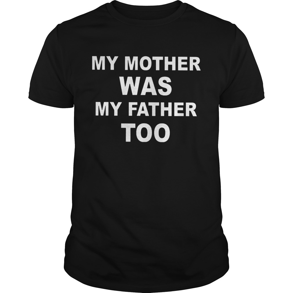 My Mother Was My Father Too shirt