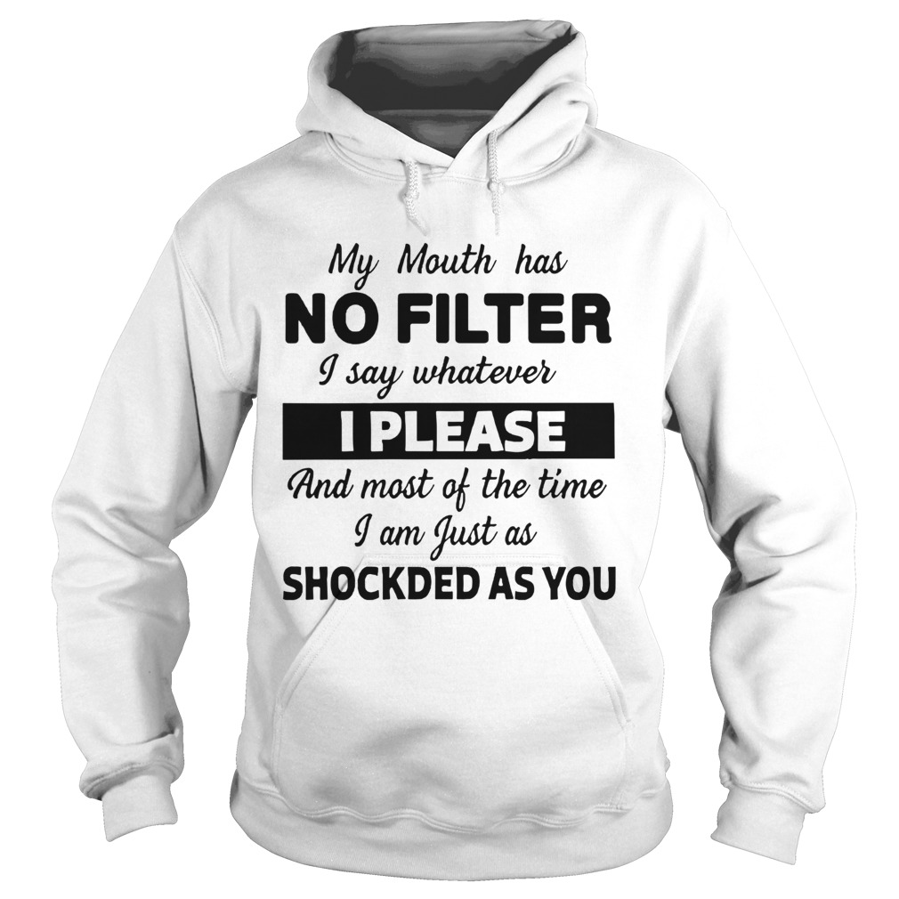 My Mouth Has No Filter I Say Whatever I Please And Most Of The Time I Am Just As Shocked As You shi Hoodie