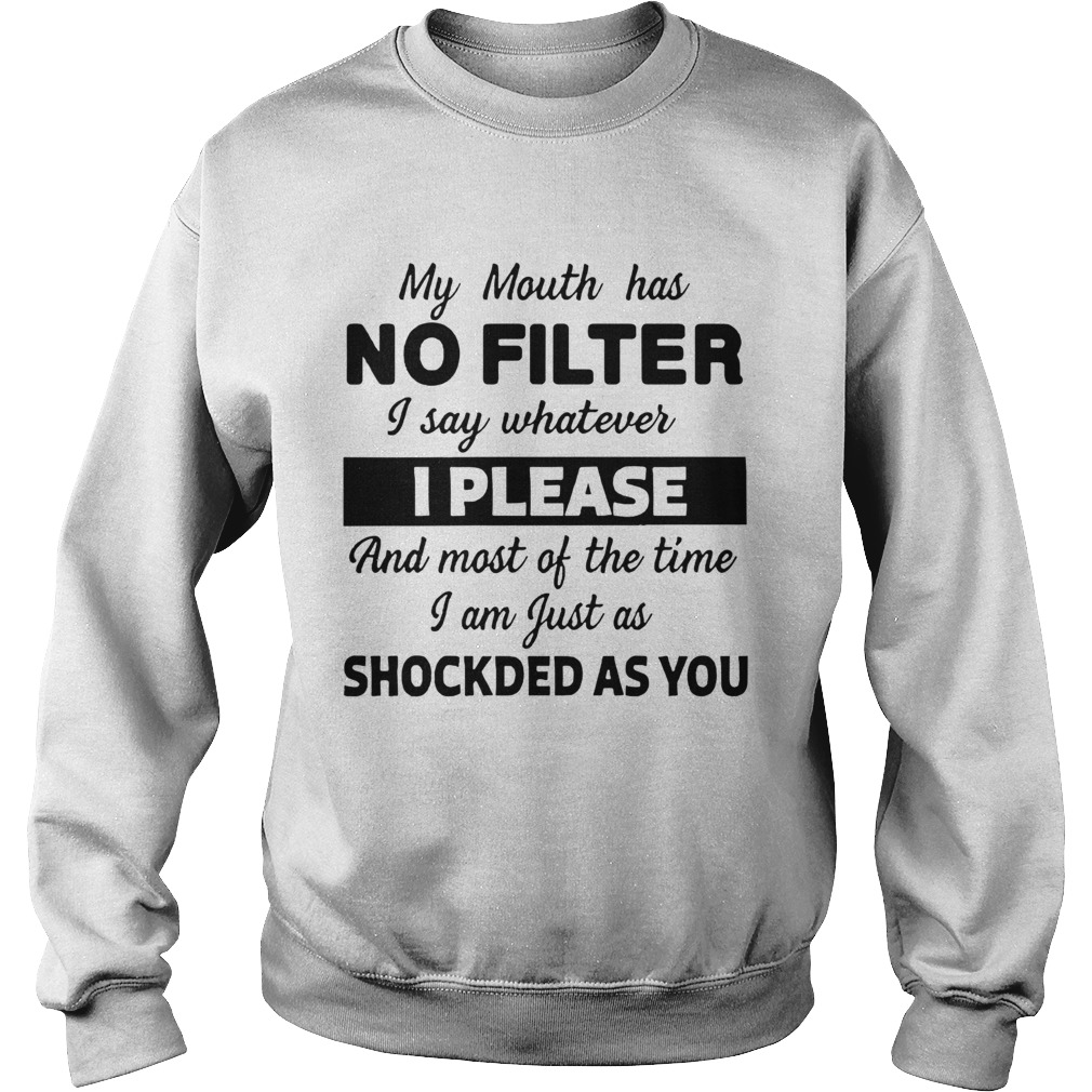 My Mouth Has No Filter I Say Whatever I Please And Most Of The Time I Am Just As Shocked As You shi Sweatshirt