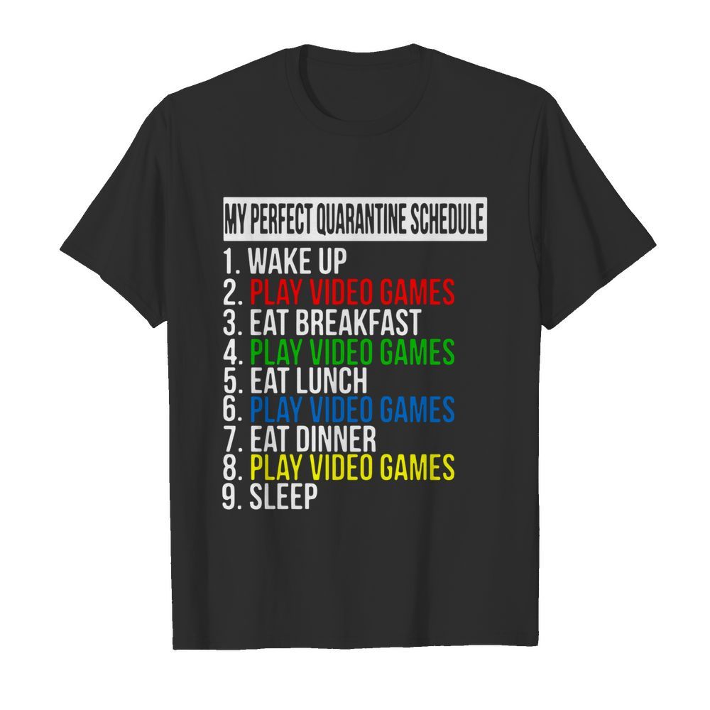 My Perfect Quarantine Schedule 1 Wake Up 2 Play Video Games shirt