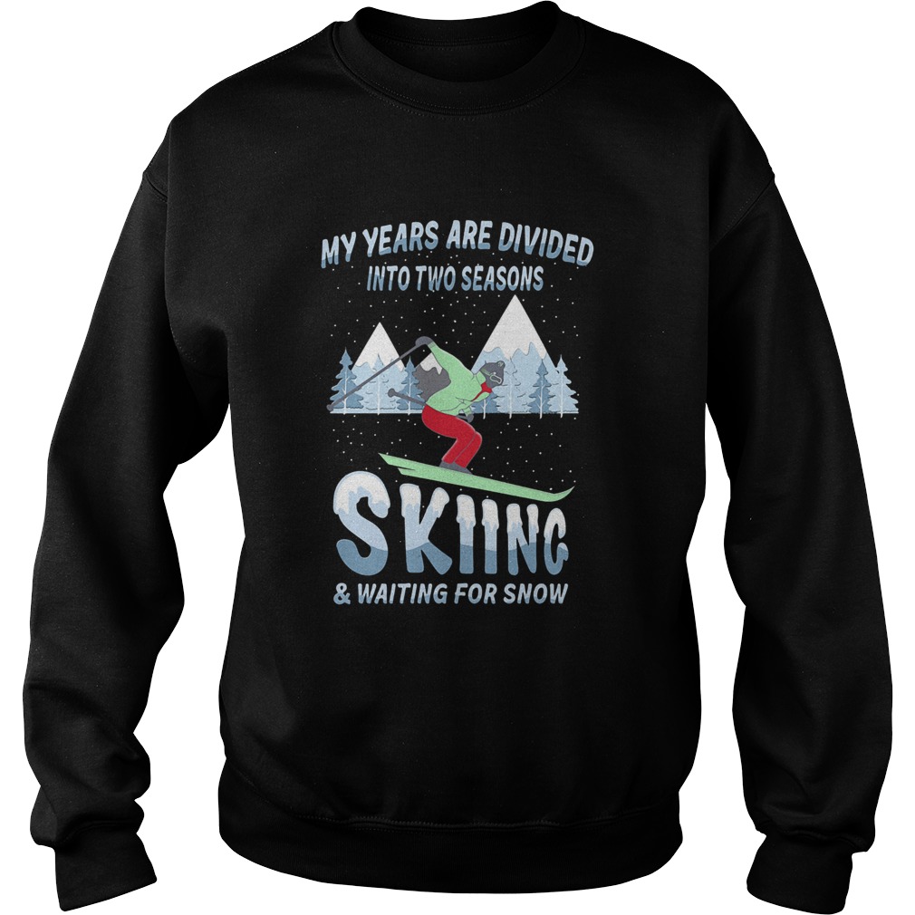 My years are divided into two seasons skiing and waiting for snow  Sweatshirt