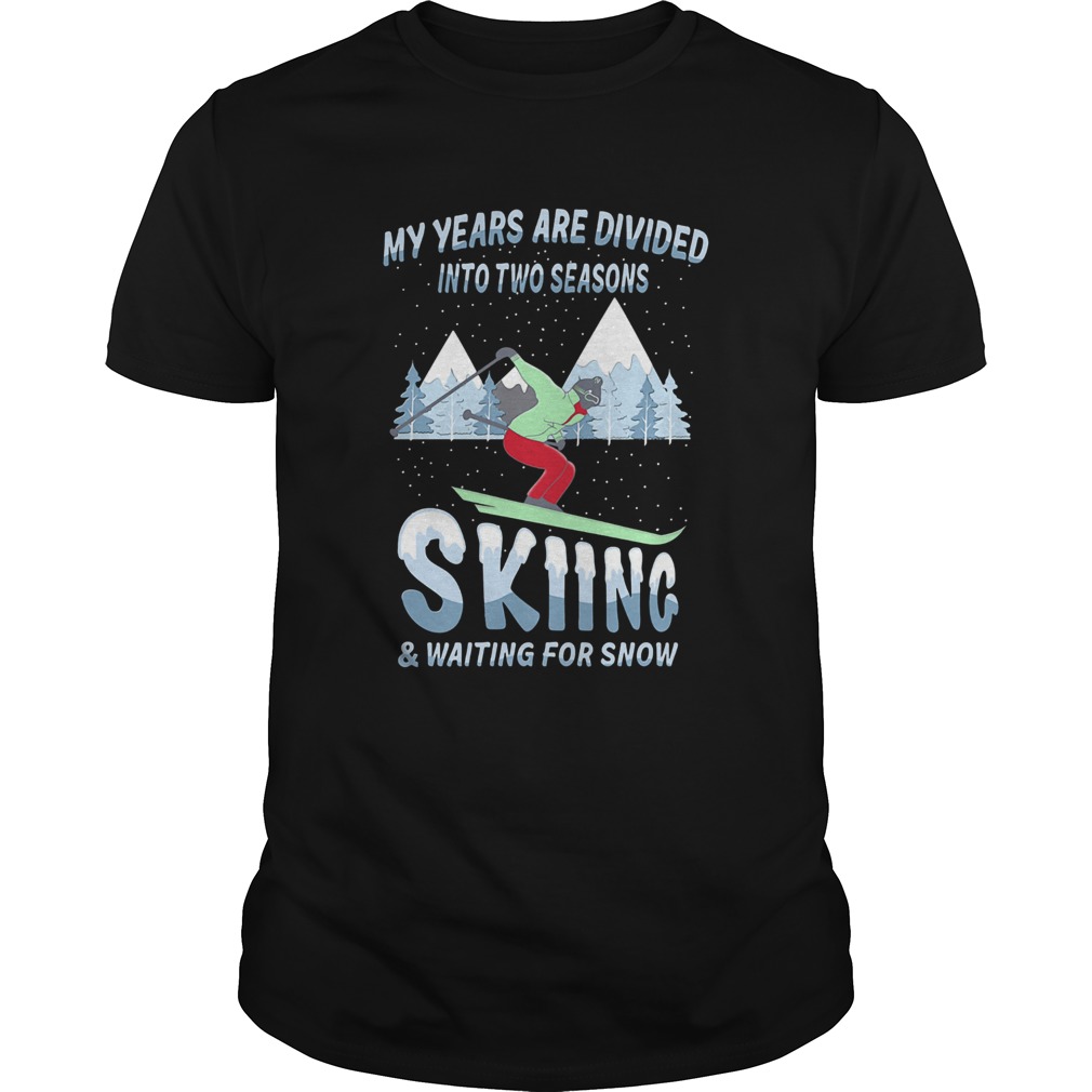 My years are divided into two seasons skiing and waiting for snow  Unisex