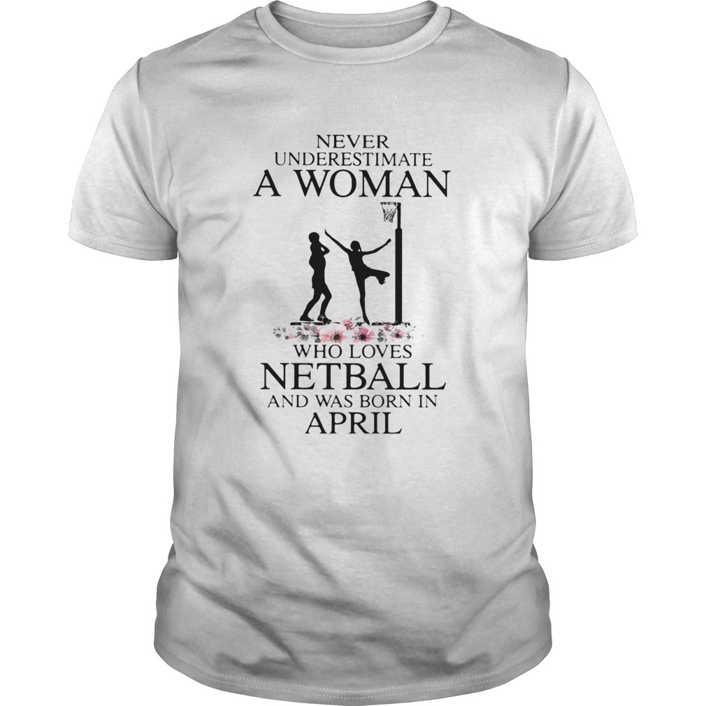 Never underestimate a woman who loves netball and was born in april flower shirt