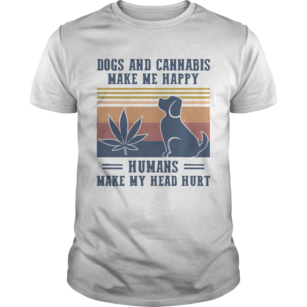 Nice Dogs And Cannabis Make Me Happy Humans Make Hy Head Hurt Vintage shirt